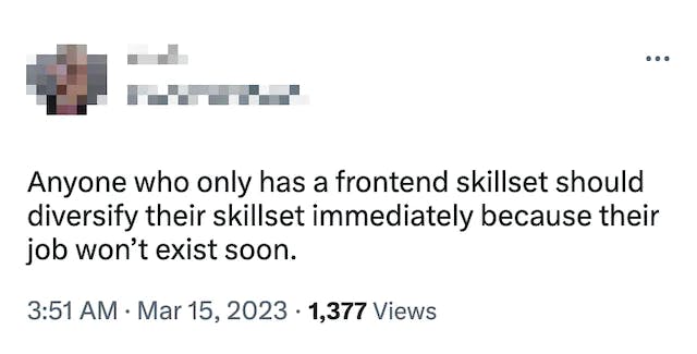 Screenshot of tweet: Anyone who only has a frontend skillset should diversify their skillset immediately because their job won’t exist soon.